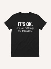 'It's ok I'm on 500mg of Fukitol Funny Sarcasm T-Shirt